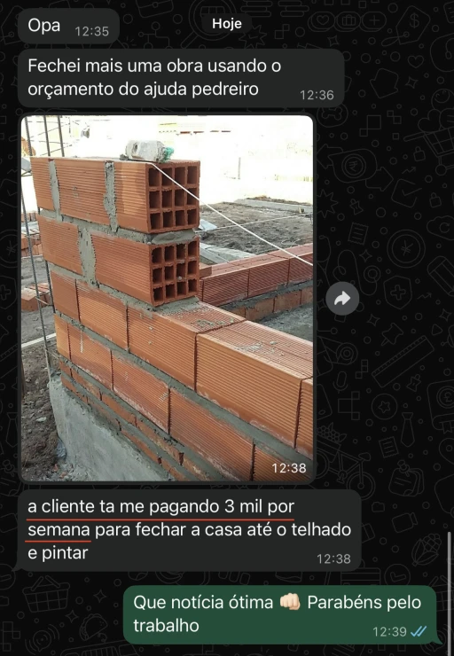 Depoimento no WhatsApp: fechei mais uma obra usando o orçamento do Ajuda Pedreiro; a cliente tá me pagando 3 mil por semana para fechar a casa até o telhado e pintar